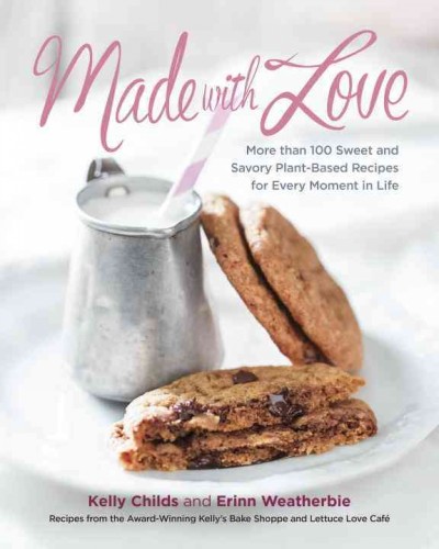 Made with love : more than 100 sweet and savory plant-based recipes for every moment in life / Kelly Childs and Erinn Weatherbie.