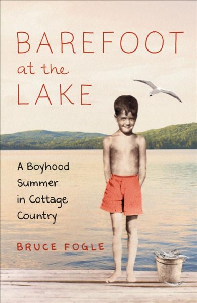 Barefoot at the lake : a boyhood summer in cottage country / Bruce Fogle.