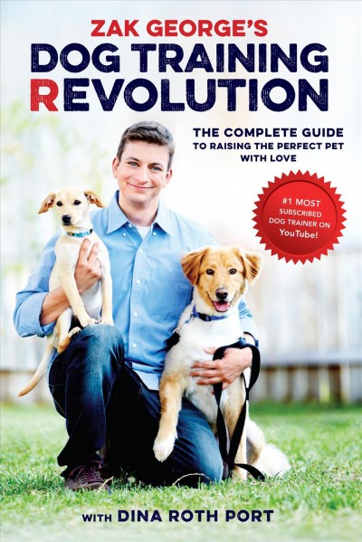 Zak George's dog training revolution : the complete guide to raising the perfect pet with love / Zak George with Dina Roth Port.