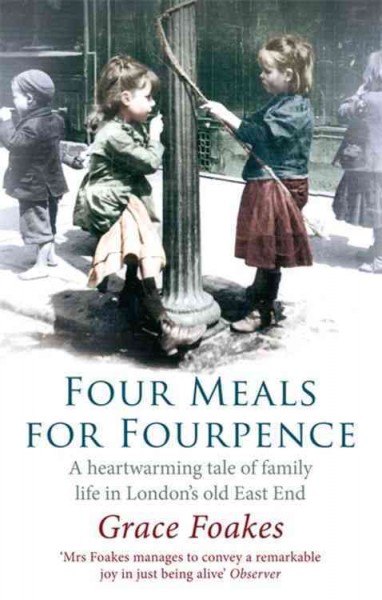 Four meals for fourpence a heartwarming tale of family life in London's old East End Grace Foakes
