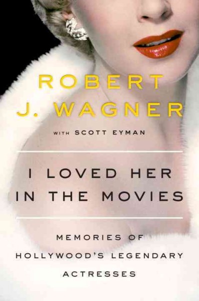 I loved her in the movies : memories of Hollywood's legendary actresses / Robert J. Wagner with Scott Eyman.