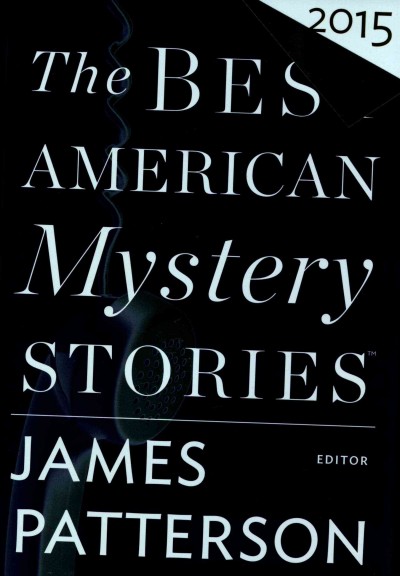 The best American mystery stories 2015 / edited and with an introduction by James Patterson ; Otto Penzler.