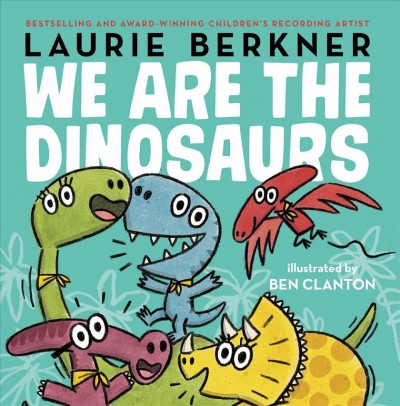We are the dinosaurs / Laurie Berkner ; illustrated by Ben Clanton.