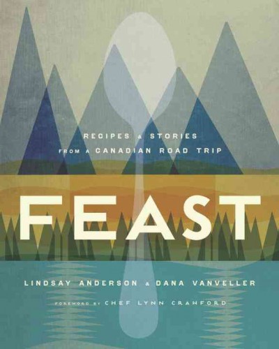 Feast : recipes and stories from a Canadian road trip / Lindsay Anderson & Dana Vanveller ; foreword by chef Lynn Crawford.