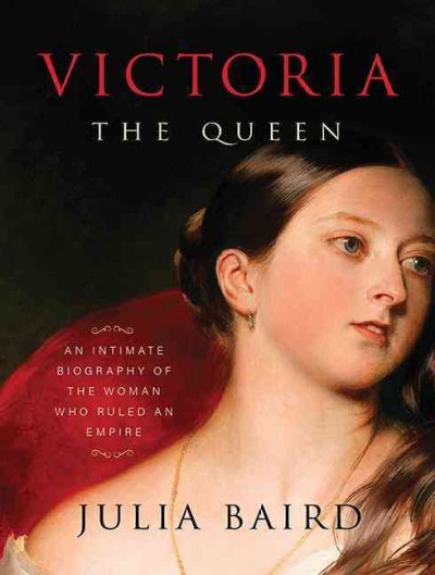 Victoria the queen [sound recording] : an intimate biography of the woman who ruled an empire / Julia Baird.