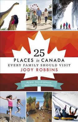 25 places in Canada every family should visit / Jody Robbins.