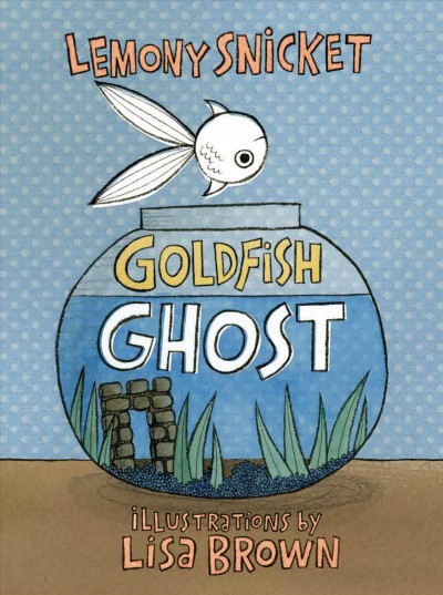 Goldfish Ghost / by Lemony Snicket ; illustrations by Lisa Brown.