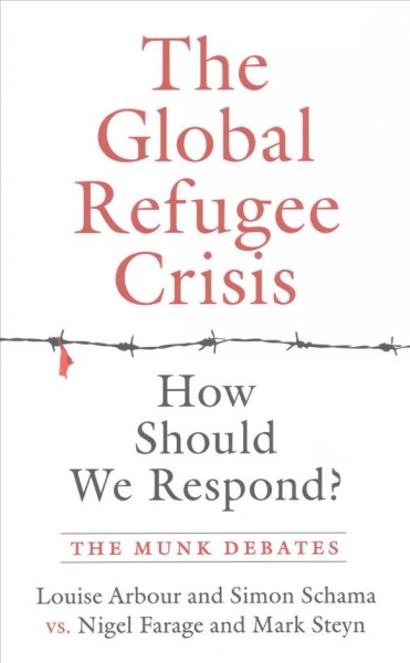 The global refugee crisis : how should we respond? : Arbour and Schama vs. Farage and Steyn / edited by Rudyard Griffiths.