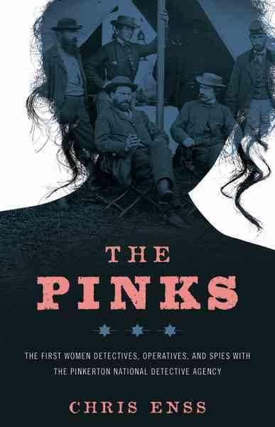 The Pinks : the first women detectives, operatives, and spies with the Pinkerton National Detective Agency / Chris Enss.