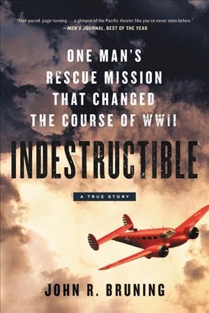 Indestructible : one man's rescue mission that changed the course of WWII / John R. Bruning.