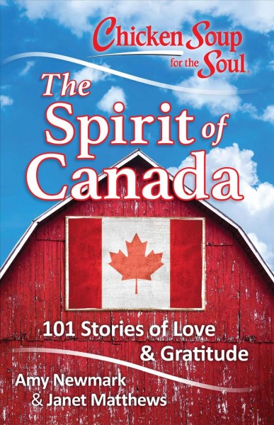 Chicken soup for the soul : the spirit of Canada : 101 stories of love and gratitude / [compiled by] Amy Newmark [and] Janet Matthews.