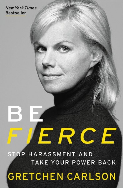 Be fierce : stop harassment and take your power back / Gretchen Carlson.