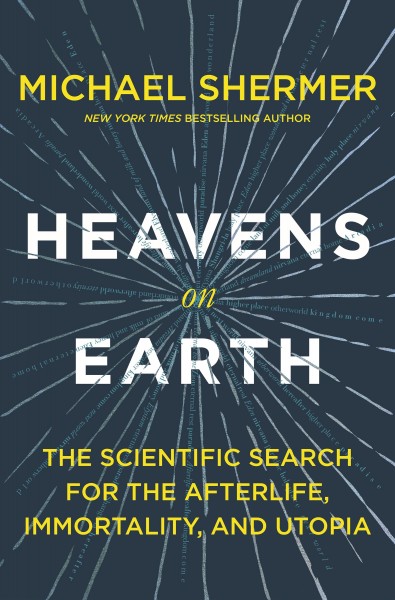 Heavens on earth : the scientific search for the afterlife, immortality, and utopia / Michael Shermer.