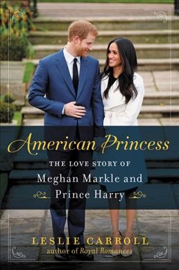American princess : the love story of Meghan Markle and Prince Harry / Leslie Carroll.