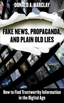 Fake news, propaganda, and plain old lies : how to find trustworthy information in the digital age / Donald A. Barclay.