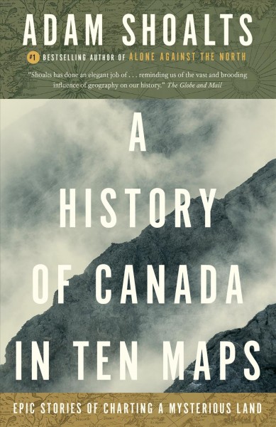 A history of Canada in ten maps / Adam Shoalts.