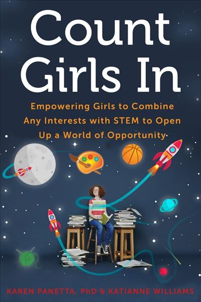 Count girls in : empowering girls to combine any interests with STEM to open up a world of opportunity / Karen Panetta and Katianne Williams.