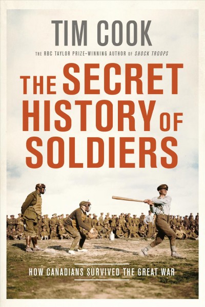The secret history of soldiers : How Canadians survived the Great War / Tim Cook.
