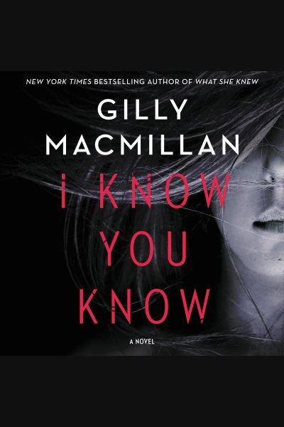 I know you know : a novel / Gilly MacMillan.