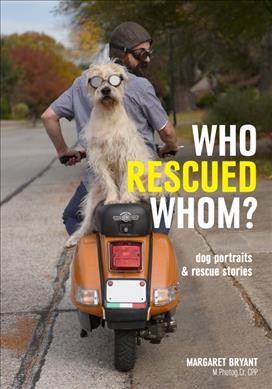 Who rescued whom? : dog portraits & rescue stories / Margaret Bryant.