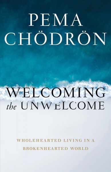 Welcoming the unwelcome : wholehearted living in a brokenhearted world / Pema Chödrön.