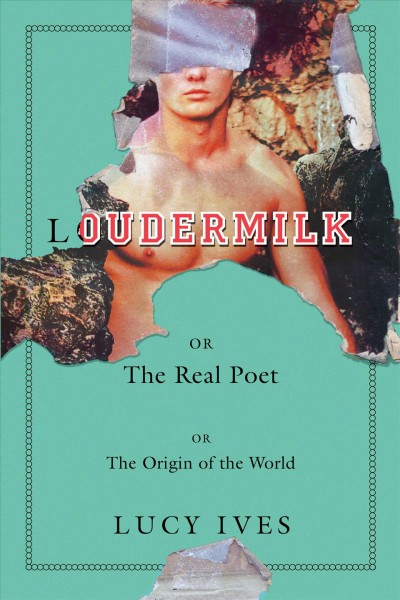 Loudermilk, or, The real poet, or, The origin of the world : a novel / Lucy Ives.