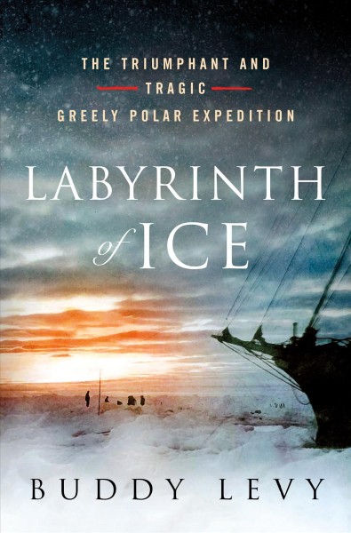 Labyrinth of ice : the triumphant and tragic Greely polar expedition / Buddy Levy.