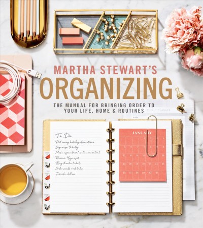 Martha Stewart's organizing : the manual for bringing order to your life, home & routines / from the editors of Martha Stewart.