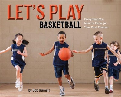 Let's play basketball : everything you need to know for your first practice / by Bob Gurnett.