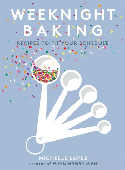Weeknight baking : recipes to fit your schedule / Michelle Lopez.