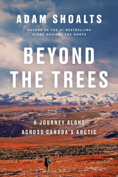 Beyond the trees : a journey alone across Canada's arctic / Adam Shoalts.