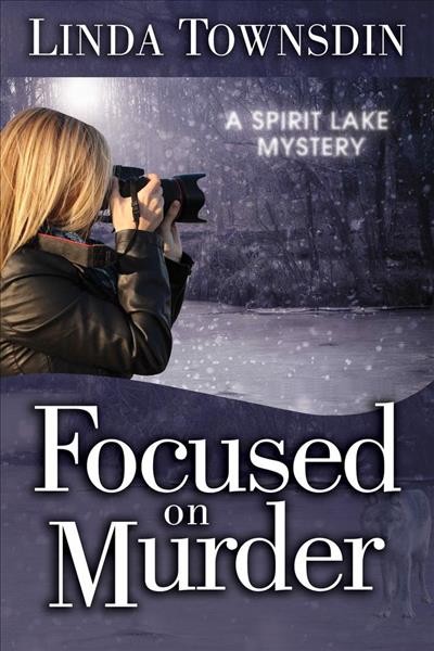 Focused on murder : a Spirit Lake mystery / Linda Townsdin.