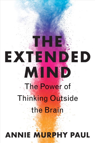 The extended mind : the power of thinking outside the brain / Annie Murphy Paul.
