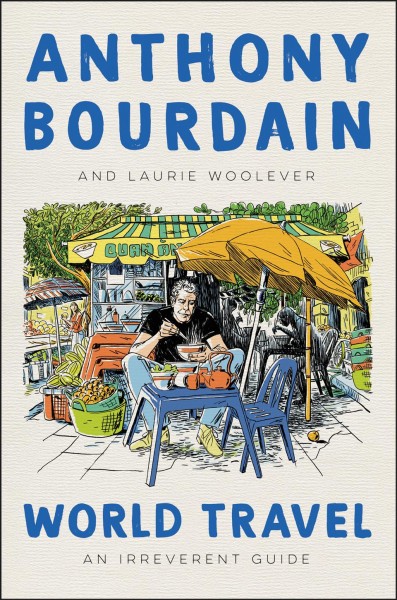 World travel : an irreverent guide / Anthony Bourdain and Laurie Woolever ; illustrations by Wesley Allsbrook.