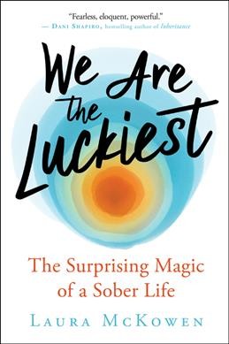 We are the luckiest : the surprising magic of a sober life / Laura McKowen.