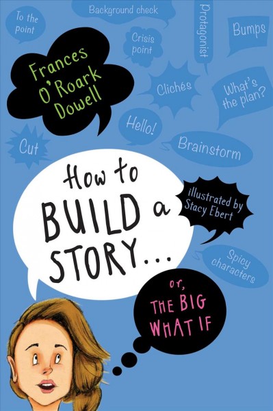 How to build a story... : or, the big what if / Frances O'Roark Dowell ; illustrated by Stacy Ebert.