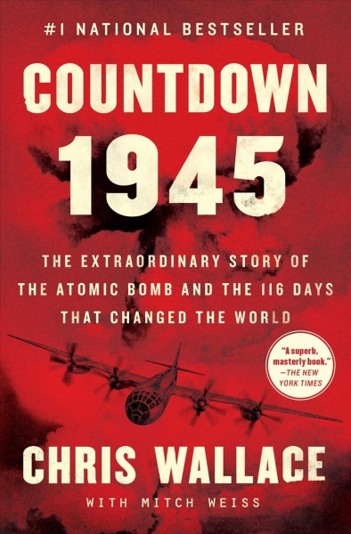 Countdown 1945 [electronic resource] : the extraordinary story of the atomic bomb and the 116 days that changed the world / Chris Wallace with Mitch Weiss.