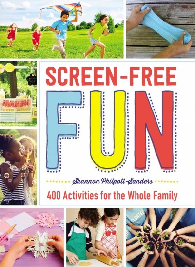 Screen-free fun : 400 activities for the whole family / Shannon Philpott-Sanders.