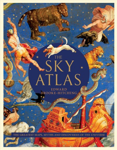 The sky atlas : the greatest maps, myths, and discoveries of the universe / Edward Brooke-Hitching.