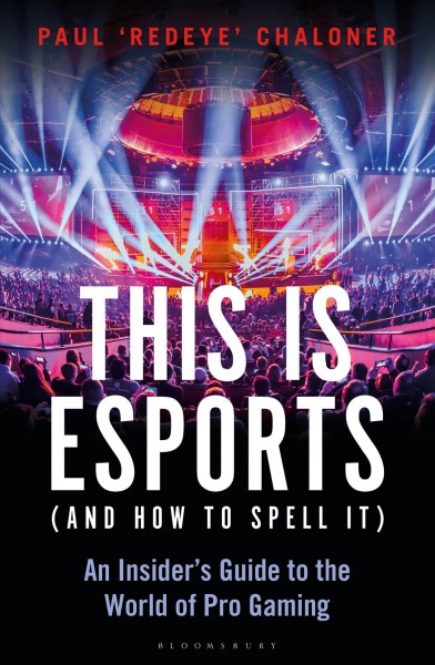 This is eSports (and how to spell it) : an insider's guide to the world of pro gaming / Paul "Redeye" Chaloner with Benjamin Sillis.