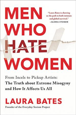 Men who hate women : from incels to pickup artists : the truth about extreme misogyny and how it affects us all / Laura Bates.