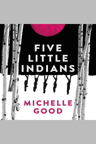 Five little indians [electronic resource] : A novel. Michelle Good.
