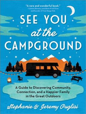 See you at the campground : a guide to discovering community, connection, and a happier family in the great outdoors / Stephanie & Jeremy Puglisi.