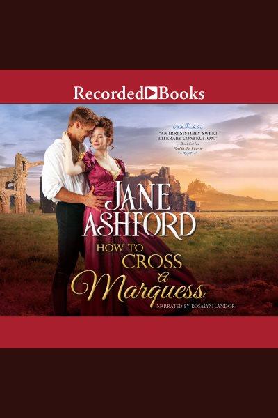 How to cross a marquess [electronic resource] : The way to a lord's heart series, book 3. Ashford Jane.