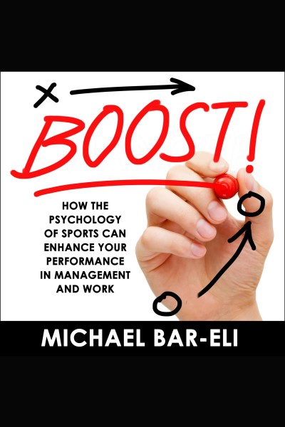 Boost! [electronic resource] : How the psychology of sports can enhance your performance in management and work. Michael Bar-Eli.
