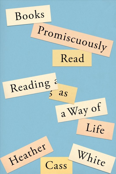 Books promiscuously read : reading as a way of life / Heather Cass White.