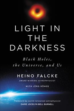 Light in the darkness : black holes, the universe, and us / Heino Falcke, with Jörg Römer ; translated from German by Marshall Yarbrough ; with forward by world-renowned astrophysicist Dame Jocelyn Bell Burnell.  