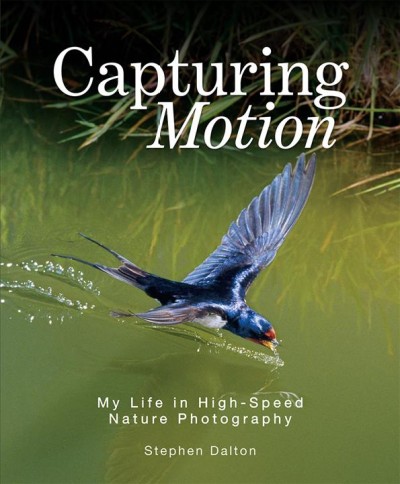 Capturing motion : my life in high speed nature photography / Stephen Dalton.