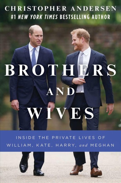 Brothers and wives : inside the private lives of William, Kate, Harry, and Meghan / Christopher Andersen.&#x000D;&#x000A;