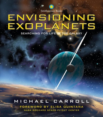 Envisioning exoplanets : searching for life in the galaxy / Michael Carroll ; foreword by Elisa Quintana ; illustrated by Michael Carroll and members of the International Association of Astronomical Artists.